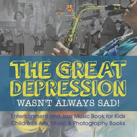 The Great Depression Wasn't Always Sad! Entertainment and Jazz Music Book for Kids Children's Arts, Music & Photography Books by Baby Professor 9798869435019