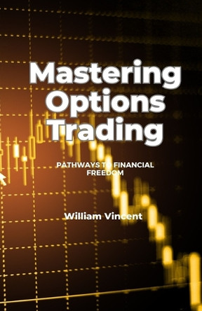 Mastering Options Trading: Pathways to Financial Freedom by William Vincent 9798348109387