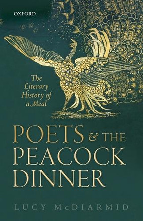 Poets and the Peacock Dinner: The Literary History of a Meal by Lucy McDiarmid 9780198788331