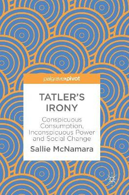 Tatler's Irony: Conspicuous Consumption, Inconspicuous Power and Social Change by Sallie McNamara 9783319769134