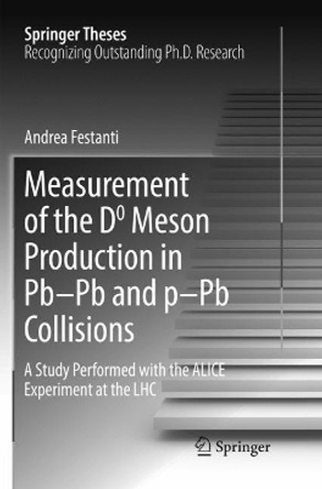 Measurement of the D0 Meson Production in Pb-Pb and p-Pb Collisions: A Study Performed with the ALICE Experiment at the LHC by Andrea Festanti 9783319828299
