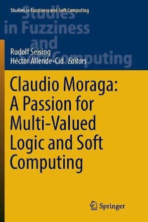 Claudio Moraga: A Passion for Multi-Valued Logic and Soft Computing by Rudolf Seising 9783319839127