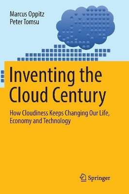 Inventing the Cloud Century: How Cloudiness Keeps Changing Our Life, Economy and Technology by Marcus Oppitz 9783319870182