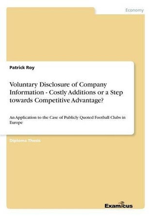 Voluntary Disclosure of Company Information - Costly Additions or a Step towards Competitive Advantage? by Patrick Roy 9783867465755