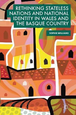 Rethinking Stateless Nations and National Identity in Wales and the Basque Country by Sophie Williams 9783319914084