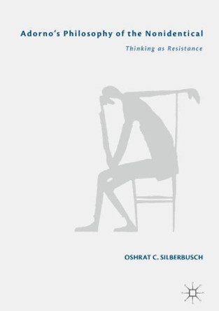 Adorno's Philosophy of the Nonidentical: Thinking as Resistance by Oshrat C. Silberbusch 9783319956268