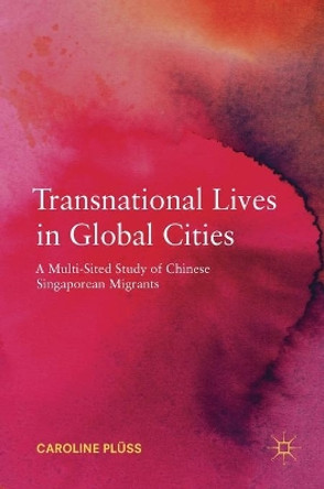 Transnational Lives in Global Cities: A Multi-Sited Study of Chinese Singaporean Migrants by Caroline Pluss 9783319963303