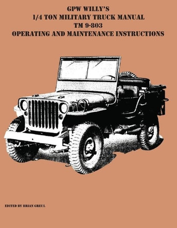 GPW Willy's 1/4 Ton Military Truck Manual TM 9-803 Operating and Maintenance Instructions by Brian Greul 9781954285132