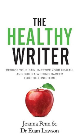The Healthy Writer: Reduce Your Pain, Improve Your Health, and Build a Writing Career for the Long Term by Joanna Penn 9781912105236