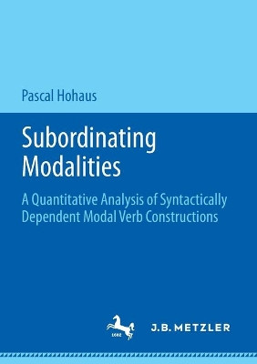 Subordinating Modalities: A Quantitative Analysis of Syntactically Dependent Modal Verb Constructions by Pascal Hohaus 9783476056429