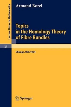 Topics in the Homology Theory of Fibre Bundles: Lectures Given at the University of Chicago, 1954 by Armand Borel 9783540039075