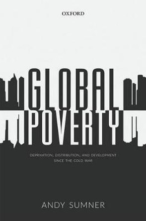 Global Poverty: Deprivation, Distribution, and Development Since the Cold War by Andy Sumner