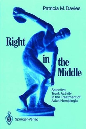 Right in the Middle: Selective Trunk Activity in the Treatment of Adult Hemiplegia by Patricia M. Davies 9783540512424