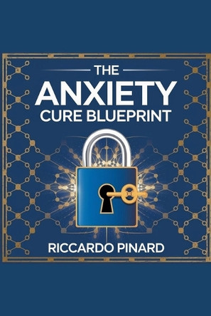 "The Anxiety Cure Blueprint" by Riccardo Pinard 9798230942924