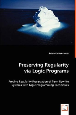 Preserving Regularity Via Logic Programs by Friedrich Neurauter 9783639008388