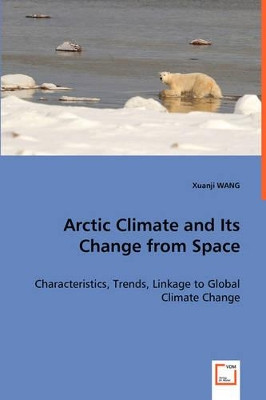 Arctic Climate and Its Change from Space - Characteristics, Trends, Linkage to Global Climate Change by Xuanji Wang 9783639059182