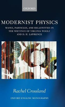 Modernist Physics: Waves, Particles, and Relativities in the Writings of Virginia Woolf and D. H. Lawrence by Rachel Crossland