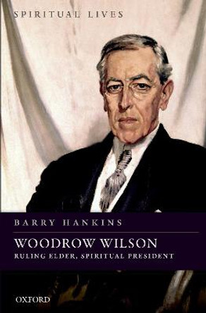 Woodrow Wilson: Ruling Elder, Spiritual President by Barry Hankins