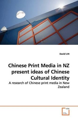 Chinese Print Media in Nz Present Ideas of Chinese Cultural Identity by David Lin 9783639140316