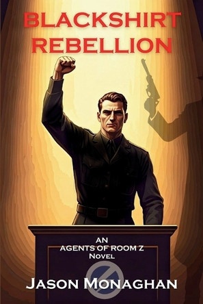 Blackshirt Rebellion: An Agents of Room Z Novel by Jason Monaghan 9781685127367