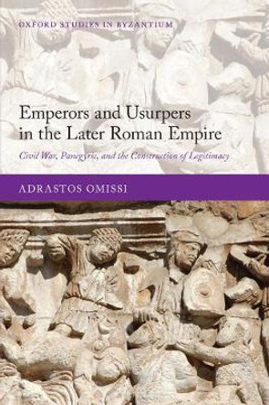 Emperors and Usurpers in the Later Roman Empire: Civil War, Panegyric, and the Construction of Legitimacy by Adrastos Omissi