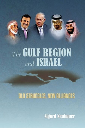 The Gulf Region and Israel: Old Struggles, New Alliances by Sigurd Neubauer 9781947857391