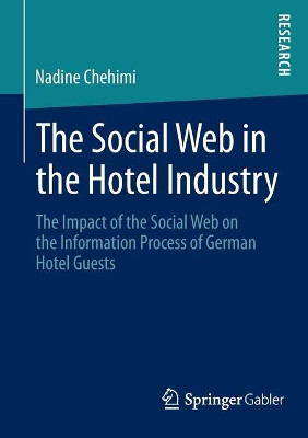 The Social Web in the Hotel Industry: The Impact of the Social Web on the Information Process of German Hotel Guests by Nadine Chehimi 9783658045432