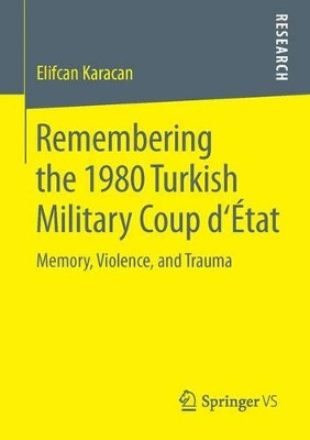 Remembering the 1980 Turkish Military Coup d'Etat: Memory, Violence, and Trauma by Elifcan Karacan 9783658113193