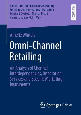 Omni-Channel Retailing: An Analysis of Channel Interdependencies, Integration Services and Specific Marketing Instruments by Amelie Winters 9783658347062
