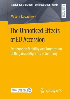 The Unnoticed Effects of EU Accession: Evidence on Mobility and Integration of Bulgarian Migrants in Germany by Vesela Kovacheva 9783658331092