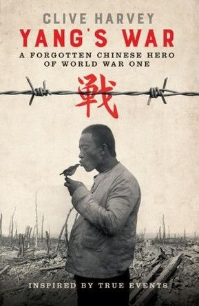 YANG'S WAR: A FORGOTTEN CHINESE HERO OF WORLD WAR ONE by Clive Harvey 9781999890001