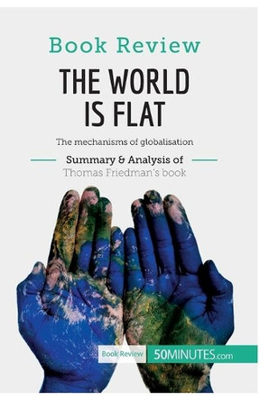 Book Review: The World is Flat by Thomas L. Friedman: The mechanisms of globalisation by 50minutes 9782806290311