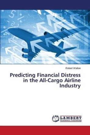 Predicting Financial Distress in the All-Cargo Airline Industry by Walton Robert 9783659760143