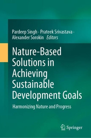 Nature-based Solutions in Achieving Sustainable Development Goals: Harmonizing Nature and Progress by Pardeep Singh 9783031761270
