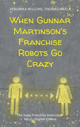 When Gunnar Martinson's Franchise Robots Go Crazy: The Swiss Franchise Detectives No. 2 English Edition by Veronika Bellone 9783759775092