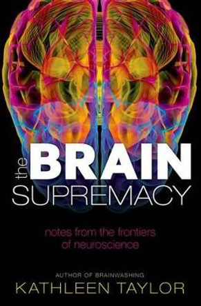 The Brain Supremacy: Notes from the frontiers of neuroscience by Kathleen Taylor