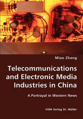 Telecommunications and Electronic Media Industries in China- A Portrayal in Western News by Miao Zhang 9783836417280