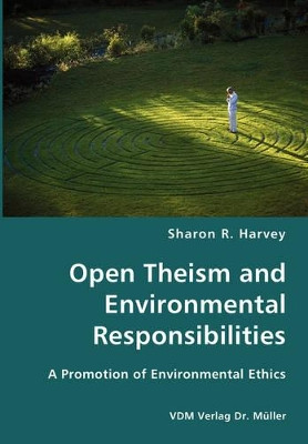 Open Theism and Environmental Responsibilities- A Promotion of Environmental Ethics by Sharon R Harvey 9783836417402