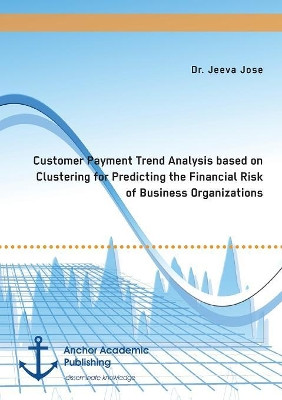Customer Payment Trend Analysis based on Clustering for Predicting the Financial Risk of Business Organizations by Jeeva Jose 9783960671046