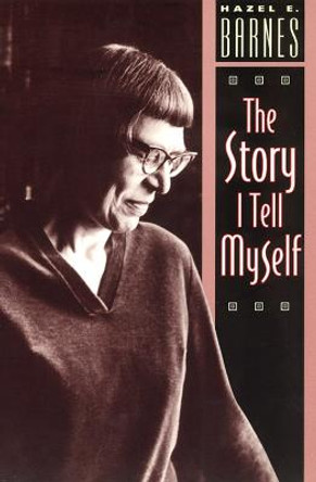 The Story I Tell Myself: Venture in Existentialist Autobiography by Hazel Estella Barnes