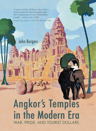 Angkor's Temples in the Modern Era: War, Pride, and Tourist Dollars by John Burgess 9786164510463