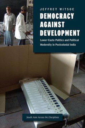Democracy Against Development: Lower Caste Politics and Political Modernity in Postcolonial India by Jeffrey Witsoe