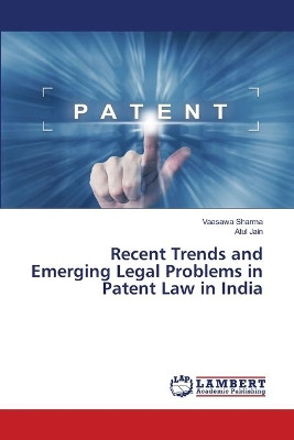 Recent Trends and Emerging Legal Problems in Patent Law in India by Vaasawa Sharma 9786202918428