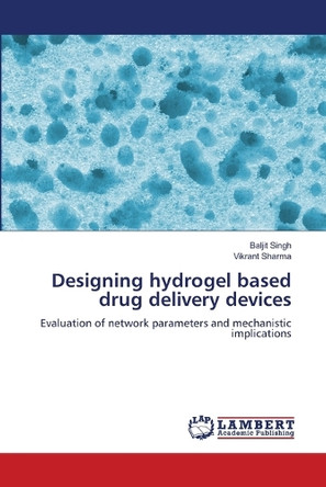 Designing hydrogel based drug delivery devices by Baljit Singh 9786207457151