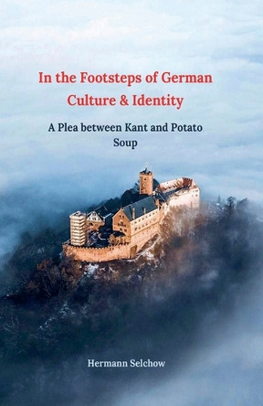 In the footsteps of German culture and identity A plea between Kant and potato soup by Hermann Selchow 9798227724328