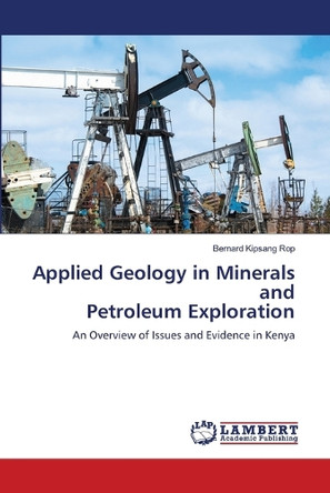Applied Geology in Minerals and Petroleum Exploration by Bernard Kipsang Rop 9786207807017