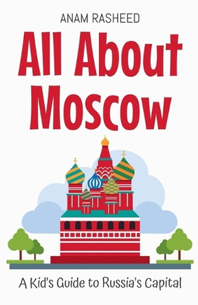All About Moscow: A Kid's Guide to Russia's Capital by Anam Rasheed 9798230781721