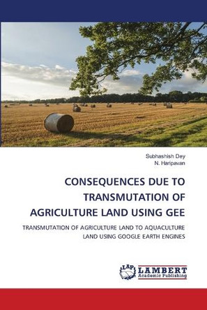 Consequences Due to Transmutation of Agriculture Land Using Gee by Subhashish Dey 9786208012014