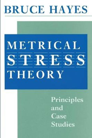 Metrical Stress Theory: Principles and Case Studies by Bruce Hayes