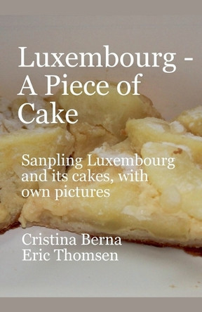 Luxembourg - A Piece of Cake Sampling Luxembourg and its cakes, with own pictures by Cristina Berna 9787882989401